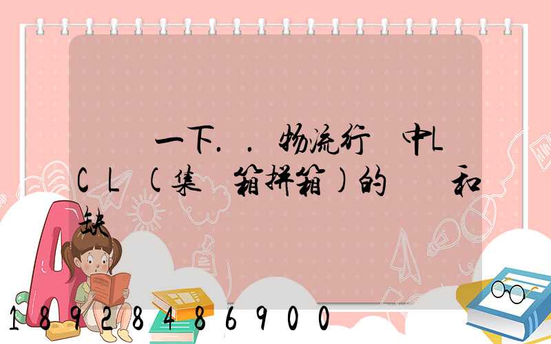 請問一下..物流行業中LCL(集裝箱拼箱)的優點和缺點