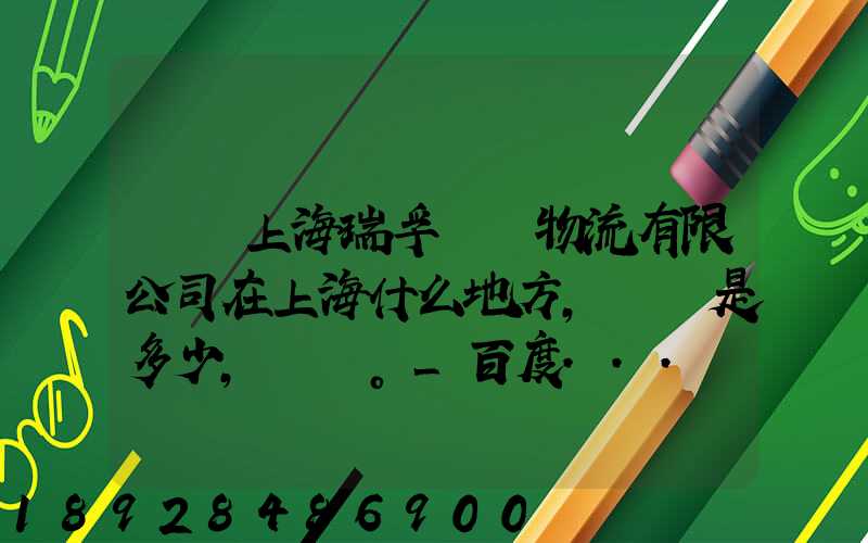 請問上海瑞孚國際物流有限公司在上海什么地方,電話是多少,謝謝。_百度...