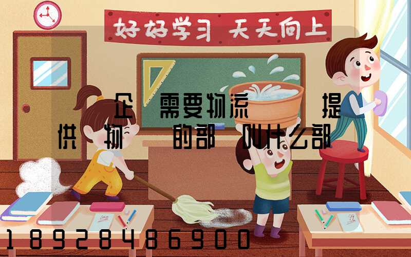 請問企業需要物流運輸業提供貨物運輸的部門叫什么部門