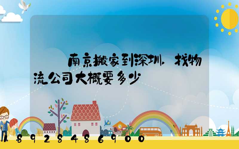 請問南京搬家到深圳,找物流公司大概要多少錢