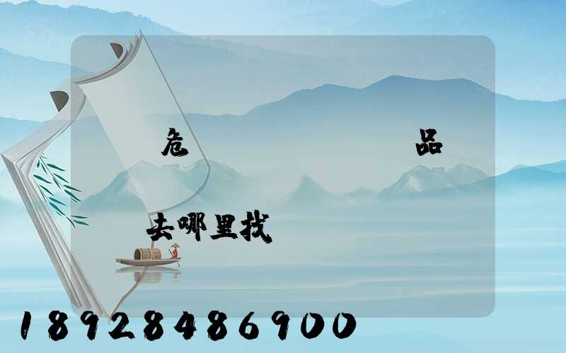請問危險(xiǎn)品運(yùn)輸車應(yīng)該去哪里找