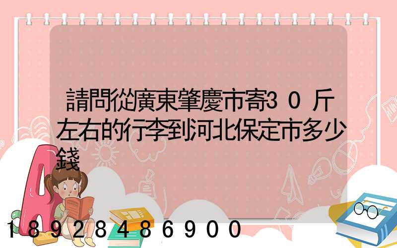 請問從廣東肇慶市寄30斤左右的行李到河北保定市多少錢