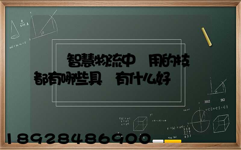 請問智慧物流中應用的技術都有哪些具體有什么好處
