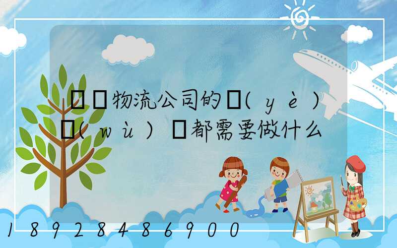 請問物流公司的業(yè)務(wù)員都需要做什么