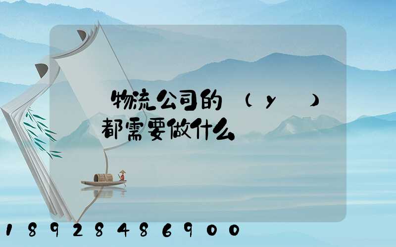 請問物流公司的業(yè)務員都需要做什么