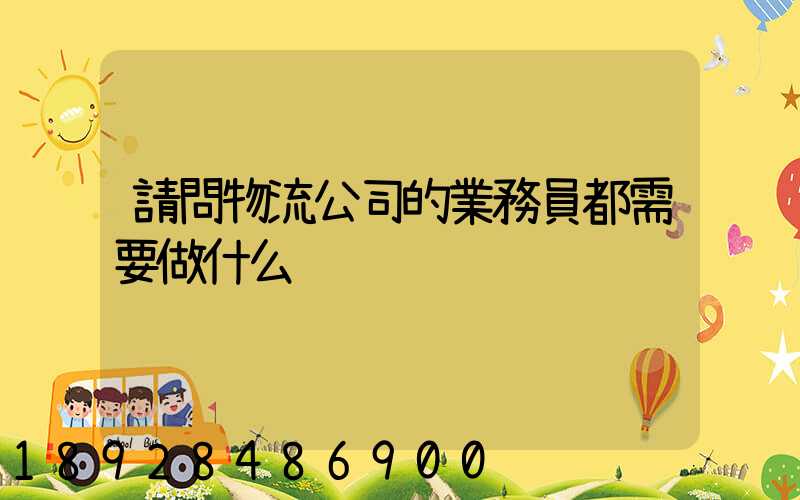 請問物流公司的業務員都需要做什么