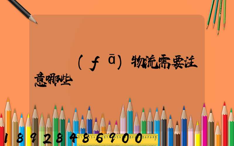 請問發(fā)物流需要注意哪些問題