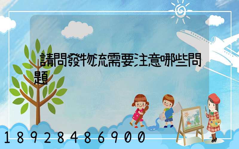 請問發物流需要注意哪些問題