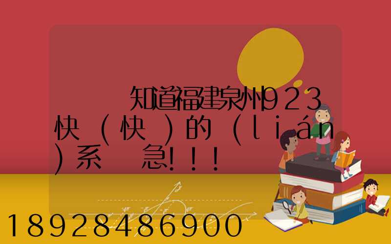 請問誰知道福建泉州923快遞(快運)的聯(lián)系電話急!!!