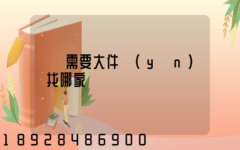 請問需要大件運(yùn)輸找哪家
