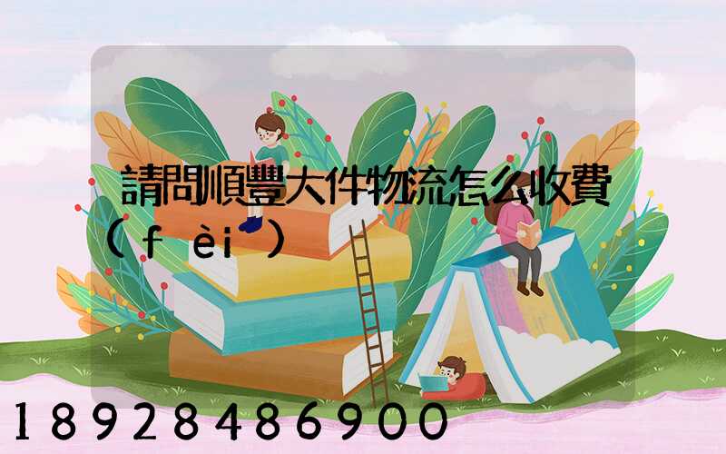 請問順豐大件物流怎么收費(fèi)