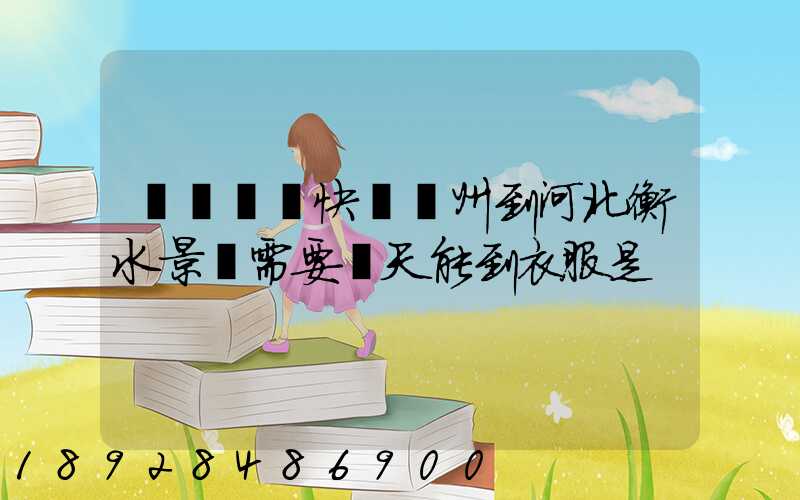 請問順豐快遞蘇州到河北衡水景縣需要幾天能到衣服是