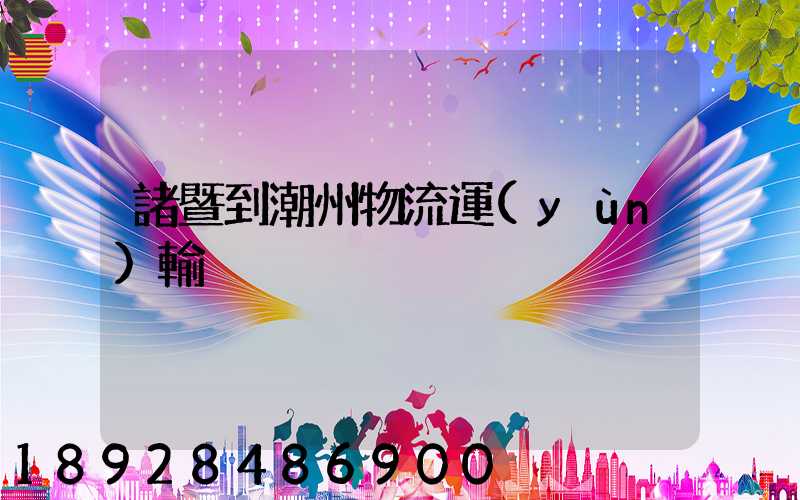 諸暨到潮州物流運(yùn)輸