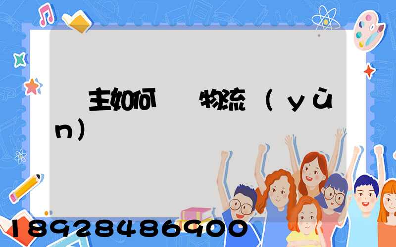 貨主如何選擇物流運(yùn)輸