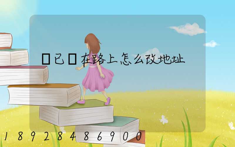 貨已經在路上怎么改地址