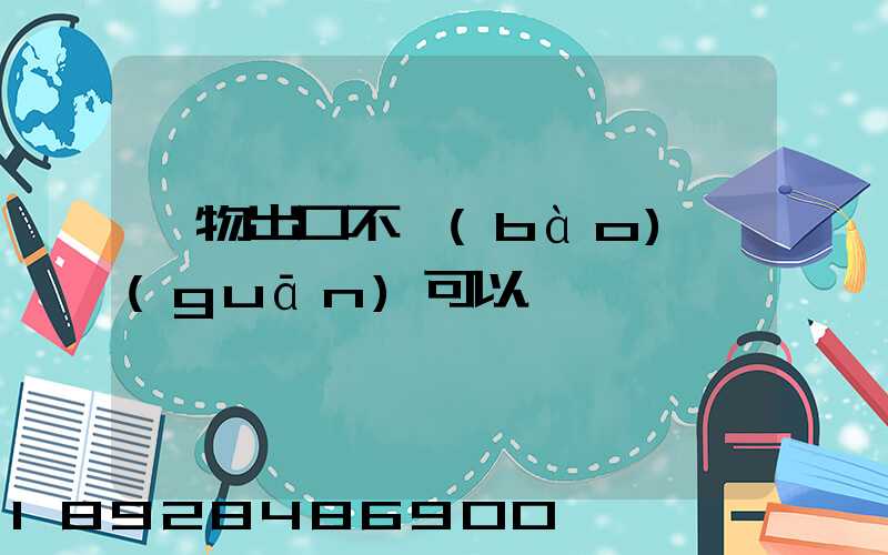 貨物出口不報(bào)關(guān)可以嗎