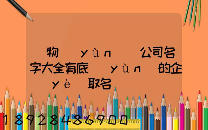貨物運(yùn)輸公司名字大全有底蘊(yùn)的企業(yè)取名