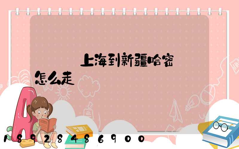 貨車從上海到新疆哈密應該怎么走