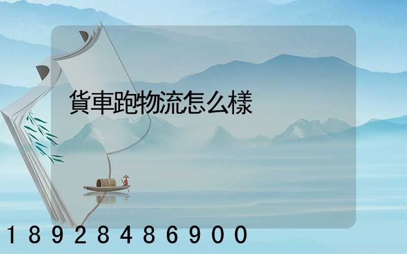 貨車跑物流怎么樣