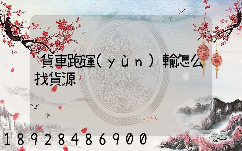 貨車跑運(yùn)輸怎么找貨源