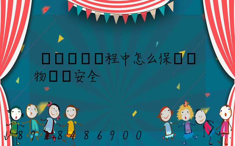 貨車運輸過程中怎么保證貨物運輸安全