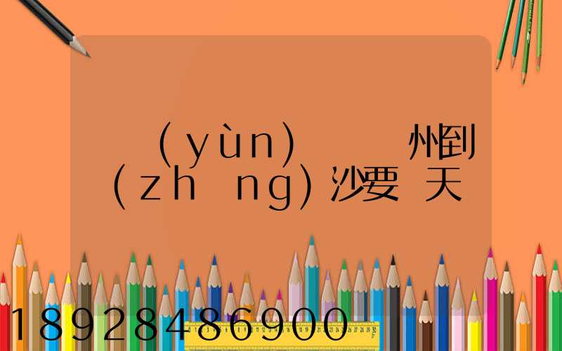 貨運(yùn)車從蘇州到長(zhǎng)沙要幾天
