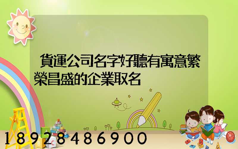 貨運公司名字好聽有寓意繁榮昌盛的企業取名