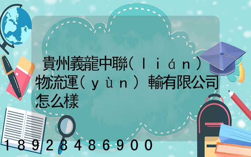 貴州義龍中聯(lián)物流運(yùn)輸有限公司怎么樣