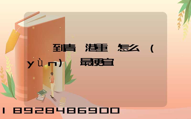 貴陽到青島港重貨怎么運(yùn)輸最便宜