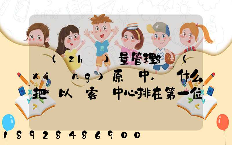 質(zhì)量管理8項(xiàng)原則中,為什么把“以顧客為中心排在第一位”