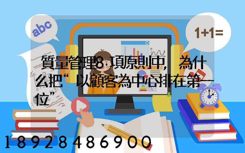 質量管理8項原則中,為什么把“以顧客為中心排在第一位”