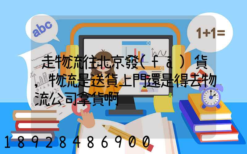 走物流往北京發(fā)貨,物流是送貨上門還是得去物流公司拿貨啊