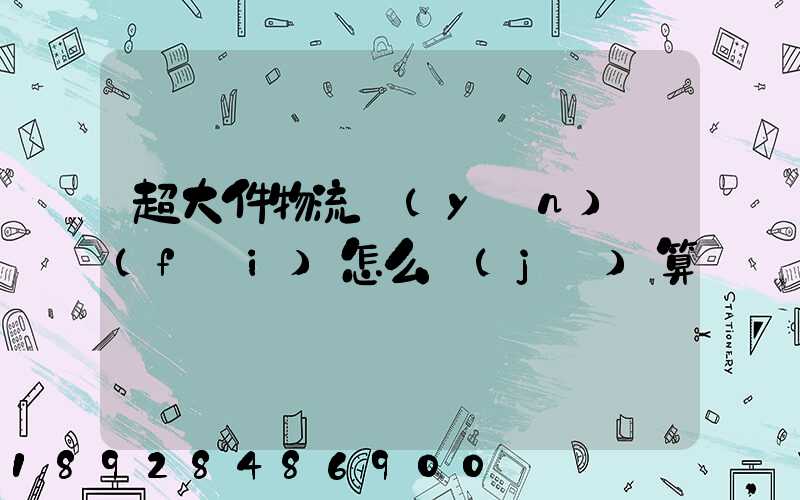 超大件物流運(yùn)費(fèi)怎么計(jì)算