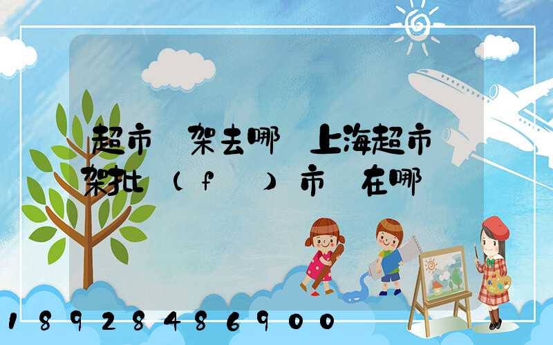 超市貨架去哪買上海超市貨架批發(fā)市場在哪