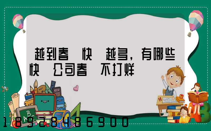 越到春節快遞越多,有哪些快遞公司春節不打烊