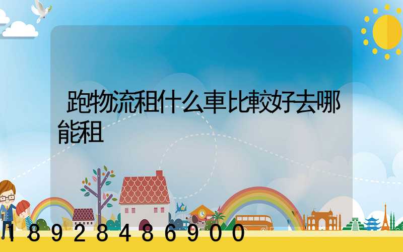 跑物流租什么車比較好去哪能租