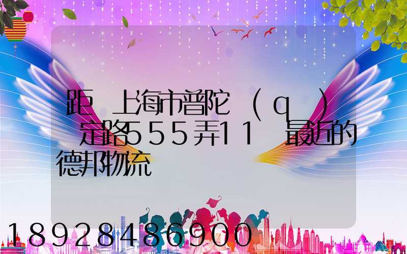 距離上海市普陀區(qū)瀘定路555弄11號最近的德邦物流