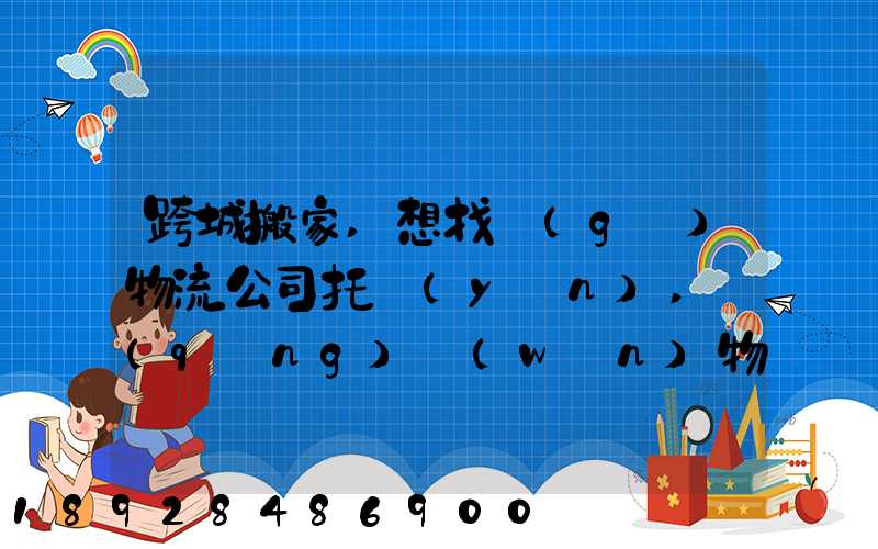 跨城搬家,想找個(gè)物流公司托運(yùn),請(qǐng)問(wèn)物流公司哪家好呢