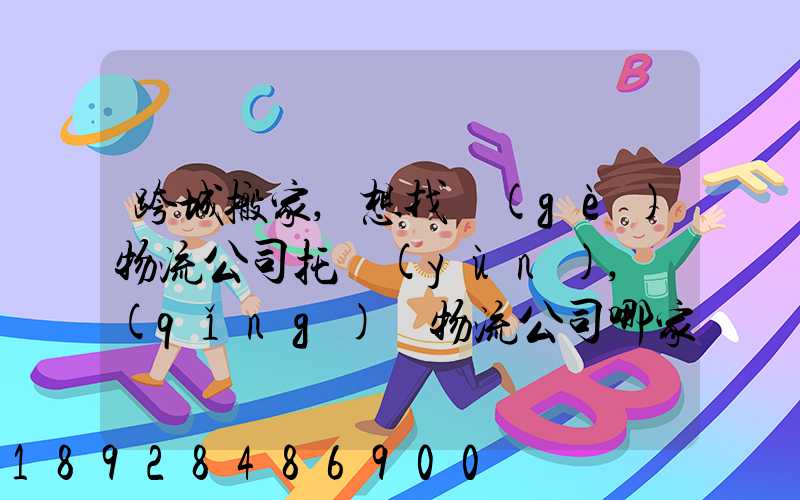 跨城搬家,想找個(gè)物流公司托運(yùn),請(qǐng)問物流公司哪家好呢