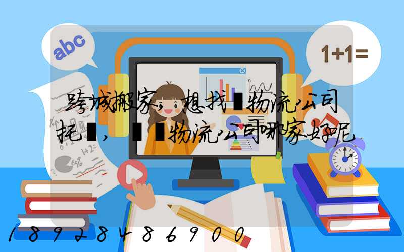 跨城搬家,想找個物流公司托運,請問物流公司哪家好呢