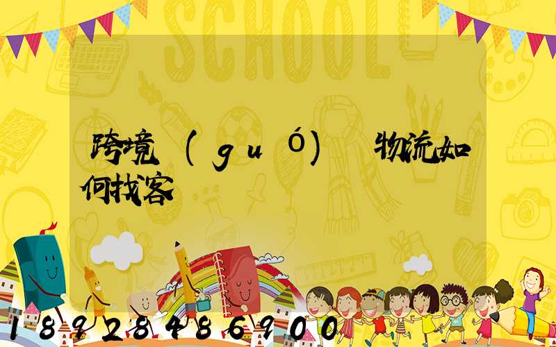 跨境國(guó)際物流如何找客戶電話