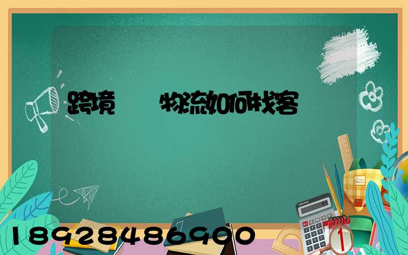 跨境國際物流如何找客戶電話