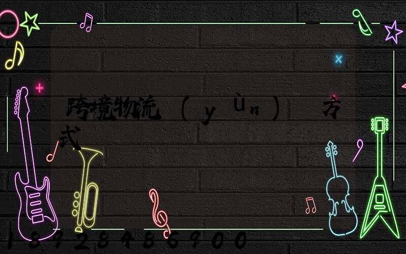 跨境物流運(yùn)輸方式