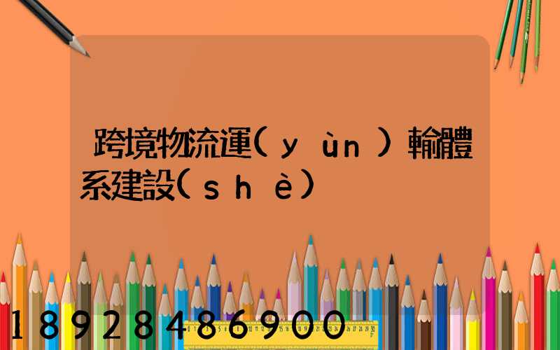 跨境物流運(yùn)輸體系建設(shè)