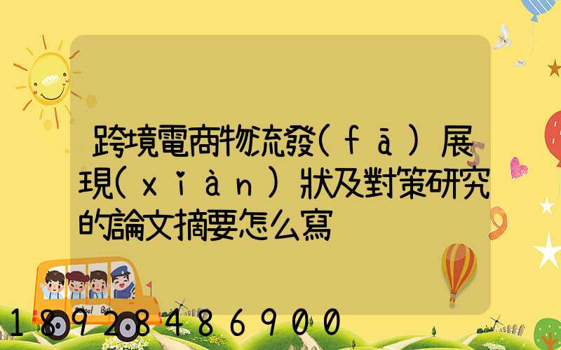 跨境電商物流發(fā)展現(xiàn)狀及對策研究的論文摘要怎么寫