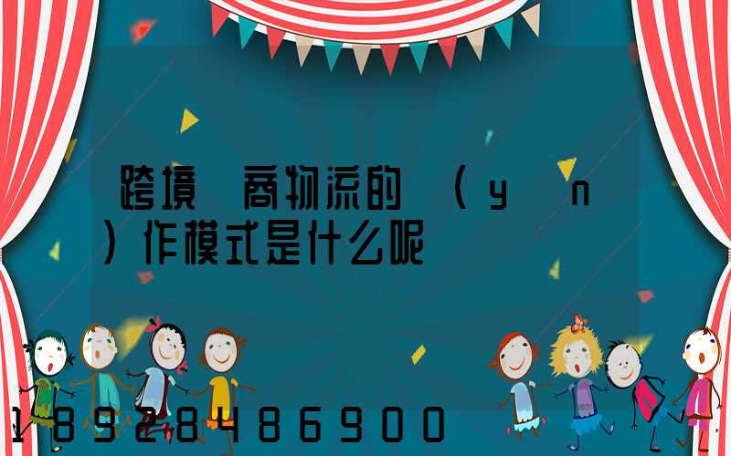 跨境電商物流的運(yùn)作模式是什么呢