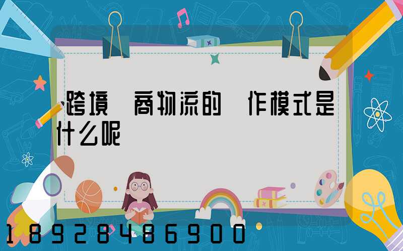 跨境電商物流的運作模式是什么呢