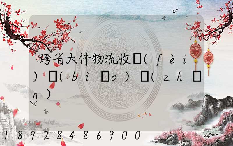 跨省大件物流收費(fèi)標(biāo)準(zhǔn)
