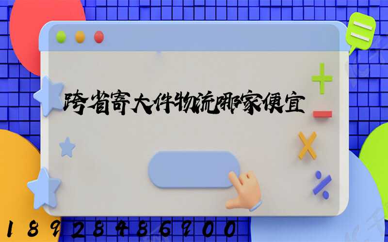 跨省寄大件物流哪家便宜