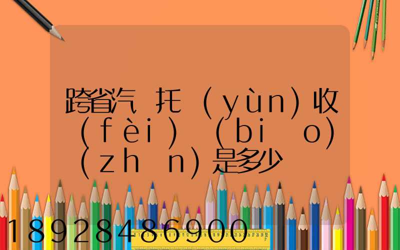 跨省汽車托運(yùn)收費(fèi)標(biāo)準(zhǔn)是多少